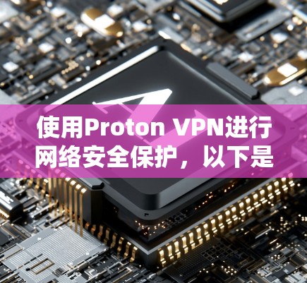 使用Proton VPN进行网络安全保护，以下是详细的步骤指南