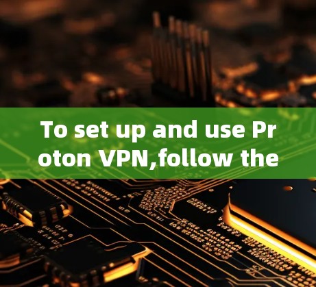 To set up and use Proton VPN,follow these steps: