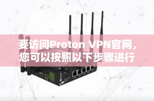 要访问Proton VPN官网，您可以按照以下步骤进行操作