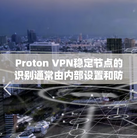 Proton VPN稳定节点的识别通常由内部设置和防火墙规则来控制。以下是逐步的排查步骤和解决方法