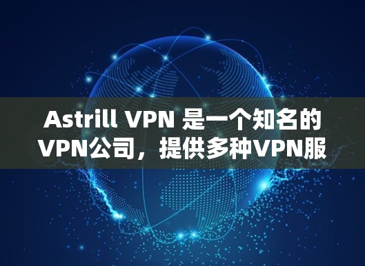Astrill VPN 是一个知名的VPN公司，提供多种VPN服务。虽然Astrill公司本身主要是以付费服务为主，但公司也推出了免费版的VPN服务，特别是针对特定用户或需求的
