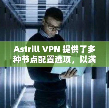 Astrill VPN 提供了多种节点配置选项，以满足不同用户的需求。以下是关于Astrill VPN节点的详细信息