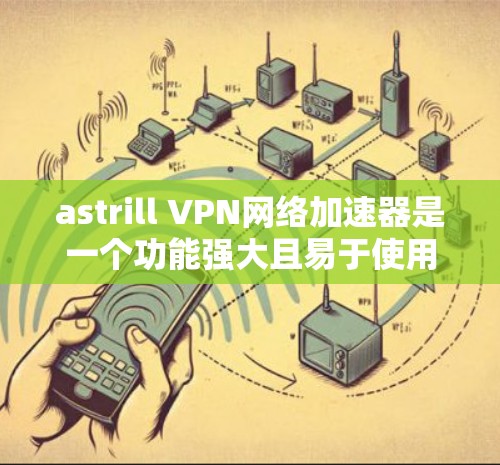 astrill VPN网络加速器是一个功能强大且易于使用的VPN解决方案，适合在Web、移动应用、视频会议等多场景下使用。以下是 astrill VPN的几种组合方案，供您选择