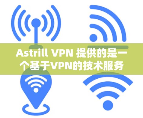Astrill VPN 提供的是一个基于VPN的技术服务，旨在提供安全、可靠的网络连接。以下是一些关于Astrill VPN的详细介绍