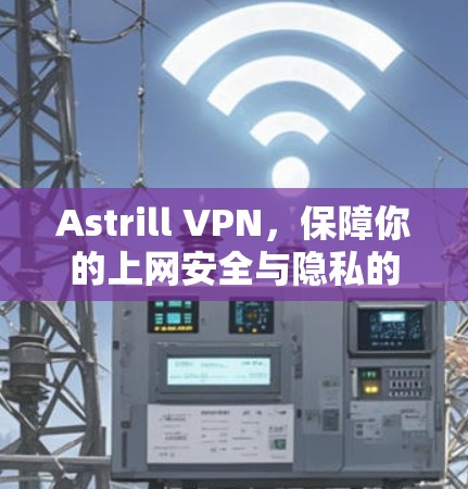 Astrill VPN，保障你的上网安全与隐私的高效选择