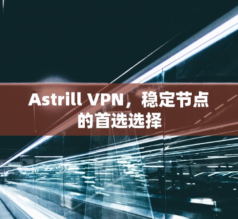 Astrill VPN，稳定节点的首选选择
