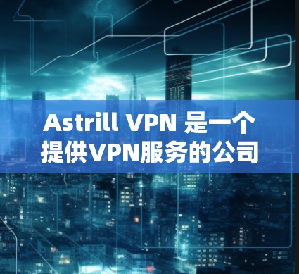Astrill VPN 是一个提供VPN服务的公司，它在全球范围内提供VPN服务器，其中包括全球服务器。这些服务器是 Astrill 提供的高安全性和可靠性等特点，通常用于提供加密的VPN连接