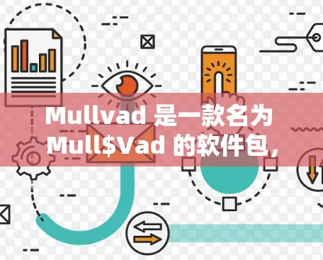 Mullvad 是一款名为 Mull$Vad 的软件包，通常用于数学、物理或工程领域。为了帮助您下载并使用Mullvad，以下是一些步骤和资源