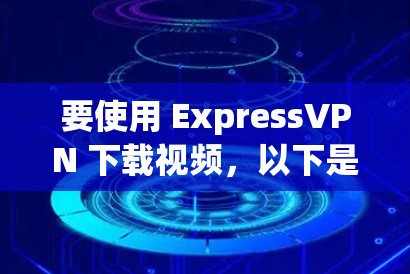 要使用 ExpressVPN 下载视频，以下是基本的步骤