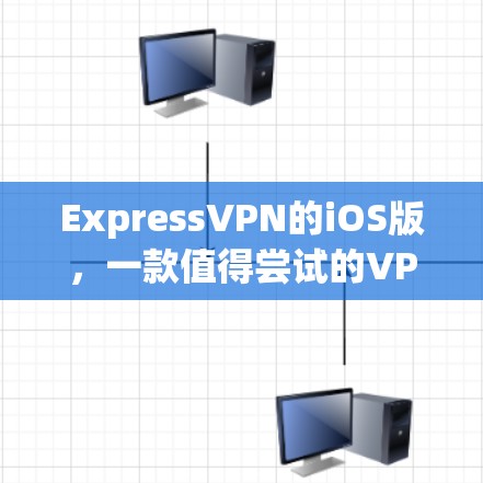 ExpressVPN的iOS版，一款值得尝试的VPN选择