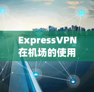 ExpressVPN在机场的使用情况如下