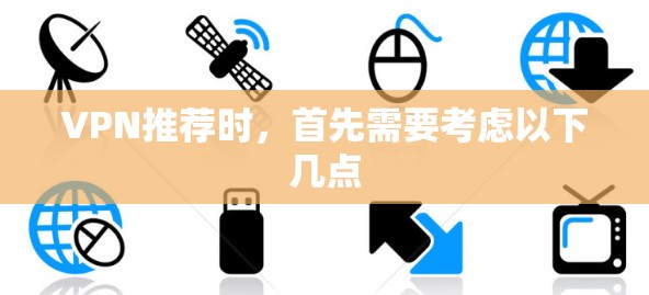 VPN推荐时，首先需要考虑以下几点
