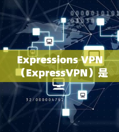 Expressions VPN（ExpressVPN）是一个提供VPN服务的平台，用户通常会遇到一些常见问题。以下是常见的问题及其解决方案