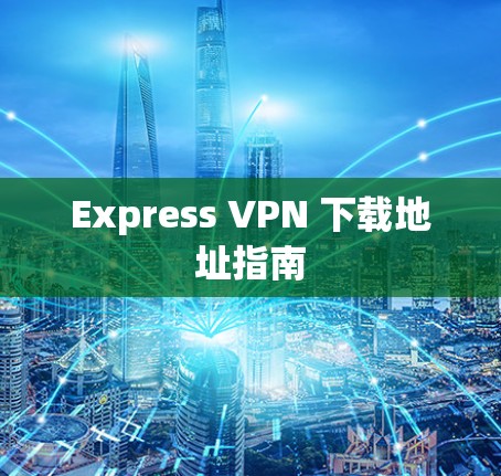 Express VPN 下载地址指南