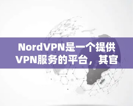 NordVPN是一个提供VPN服务的平台，其官方下载渠道主要通过其官方网站提供。以下是下载NordVPN的官方途径