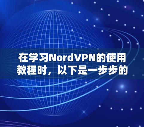 在学习NordVPN的使用教程时，以下是一步步的指南