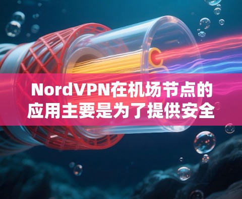 NordVPN在机场节点的应用主要是为了提供安全的VPN服务，保障用户在机场的安全隐私。NordVPN在机场节点通常会采用加密技术和实时服务，以满足用户在机场使用VPN的需求