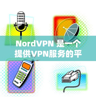 NordVPN 是一个提供VPN服务的平台，用户可以通过它访问互联网，同时保护自己免受网络攻击的工具。NordVPN 提供多种服务器，用户可以根据自己的需求选择合适的服务器来连接到互联网