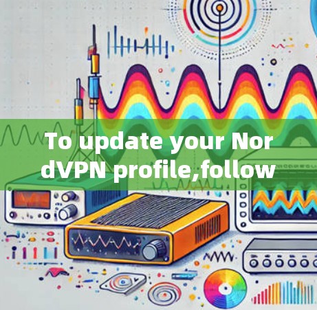 To update your NordVPN profile,follow these steps: