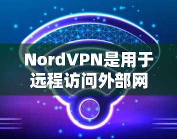 NordVPN是用于远程访问外部网络资源的工具，支持多设备端使用。以下是关于NordVPN电脑版的详细信息