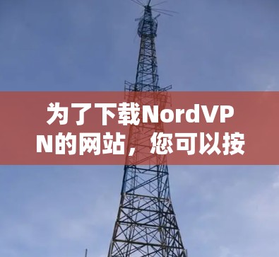 为了下载NordVPN的网站，您可以按照以下步骤进行操作