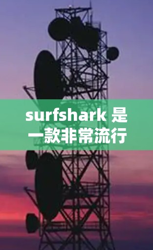 surfshark 是一款非常流行的视频分享和观看应用，支持观看视频、播客、直播、直播带货等多种内容。如果你想下载并使用 surfshark，可以按照以下步骤进行
