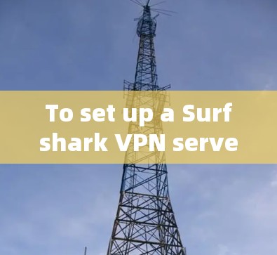 To set up a Surfshark VPN server,follow these organized steps: