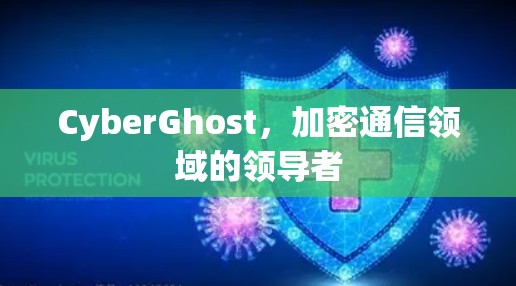 CyberGhost，加密通信领域的领导者