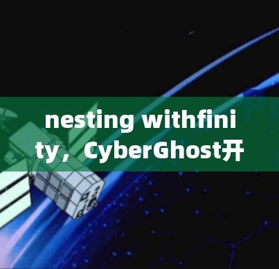 nesting withfinity，CyberGhost开启网络安全的新篇章