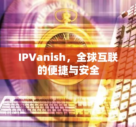 IPVanish，全球互联的便捷与安全