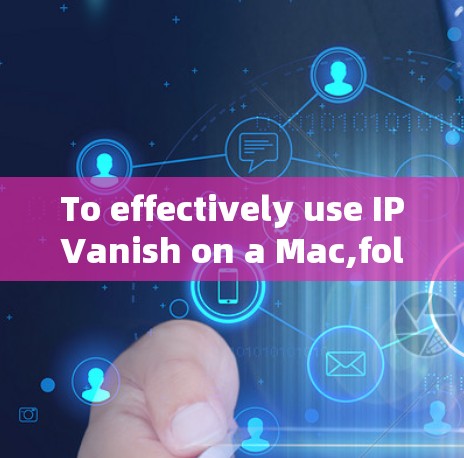 To effectively use IPVanish on a Mac,follow this organized approach: