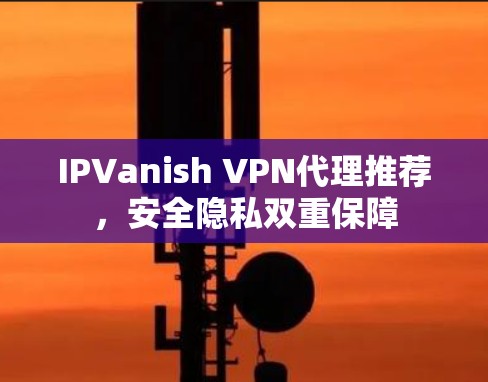 IPVanish VPN代理推荐，安全隐私双重保障