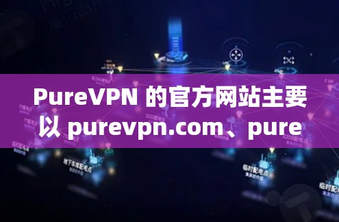 PureVPN 的官方网站主要以 purevpn.com、purevpn.io 和 purevpn.net 作为子域名，这些域名指的是 PureVPN 的官方网站。以下是 PureVPN 的官方网站