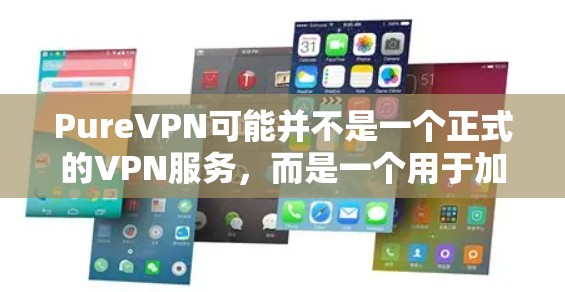 PureVPN可能并不是一个正式的VPN服务，而是一个用于加密和秘密通信的工具。因此，建议您在下载任何软件时，首先确保其来源是可信的，并且遵守相关法律法规和隐私政策