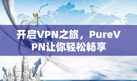 开启VPN之旅，PureVPN让你轻松畅享