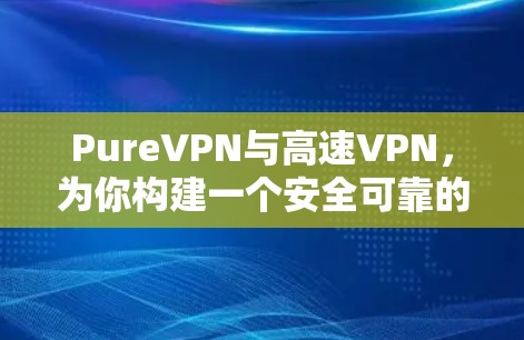 PureVPN与高速VPN，为你构建一个安全可靠的加密网络