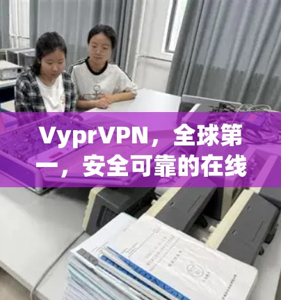 VyprVPN，全球第一，安全可靠的在线网络服务