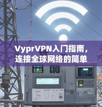 VyprVPN入门指南，连接全球网络的简单方法