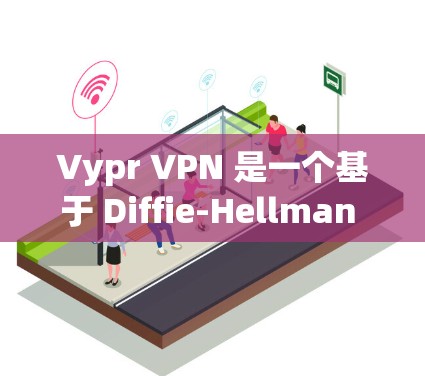 Vypr VPN 是一个基于 Diffie-Hellman 公钥加密的 VPN 服务，旨在提供安全、可扩展和高性能的网络连接。如果你正在寻找一个稳定的 Vypr VPN 节点，以下是一些建议和方法