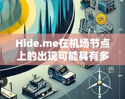 Hide.me在机场节点上的出现可能具有多种含义，主要涉及隐私保护和推广隐藏服务。以下是对这一现象的逐步解释和总结