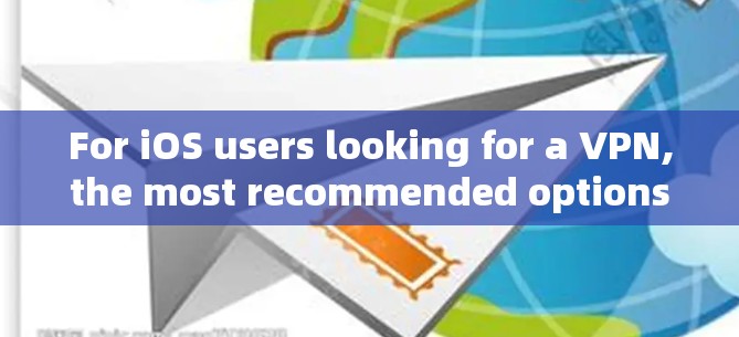 For iOS users looking for a VPN,the most recommended options are: