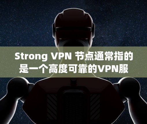 Strong VPN 节点通常指的是一个高度可靠的VPN服务，旨在提供强大的加密连接，保护用户免受网络攻击。以下是一些关于 Strong VPN 节点的要点和建议