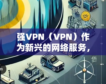 强VPN（VPN）作为新兴的网络服务，因其速度和安全性而受到广泛关注。然而，由于技术的快速发展和网络环境的变化，强VPN也面临一些常见问题。以下是强VPN常见问题的详细分析