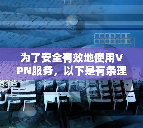 为了安全有效地使用VPN服务，以下是有条理的步骤指南