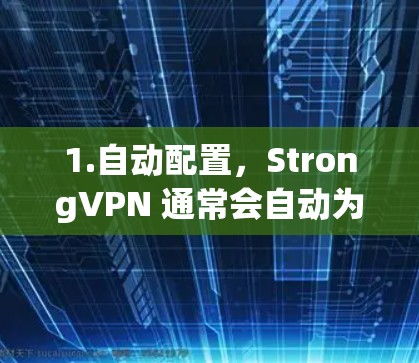 1.自动配置，StrongVPN 通常会自动为用户创建安全的配置，包括防火墙、端口管理、流量控制等。这可以节省用户大量的配置时间和精力