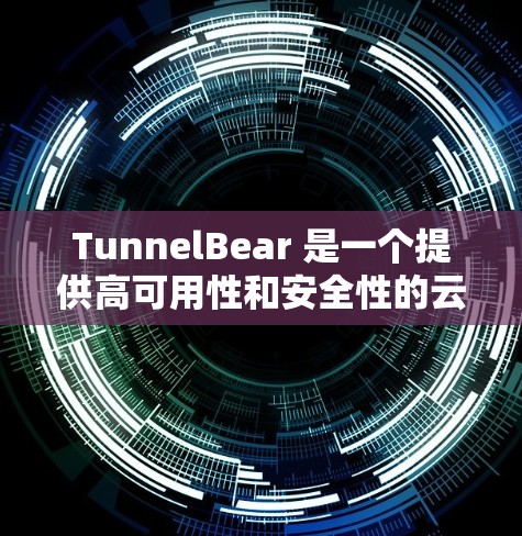 TunnelBear 是一个提供高可用性和安全性的云存储服务，允许用户通过其官方网站或应用商店进行文件下载。以下是使用 TunnelBear 下载文件的详细步骤