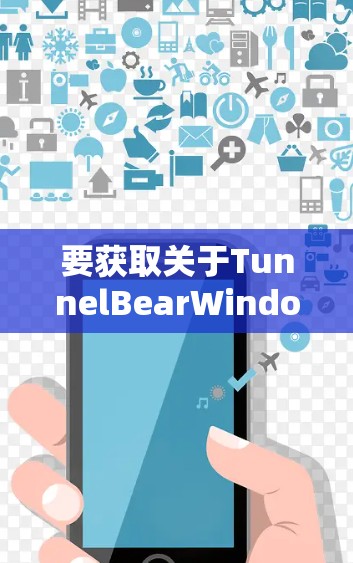 要获取关于TunnelBearWindows版的详细信息，可以按照以下步骤进行