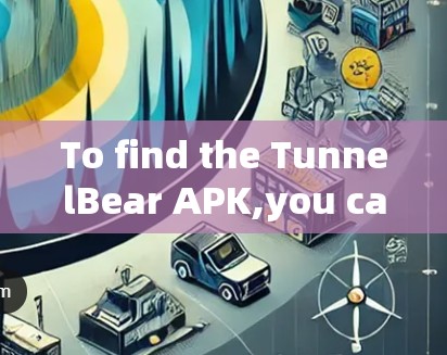 To find the TunnelBear APK,you can follow these steps:
