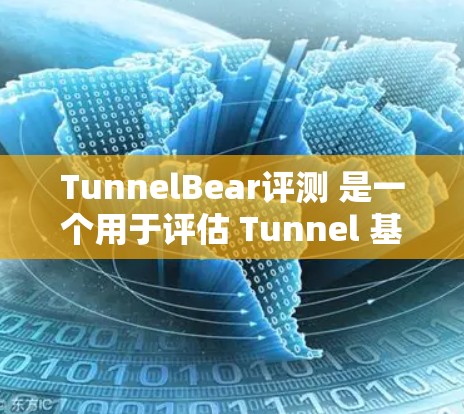 TunnelBear评测 是一个用于评估 Tunnel 基因链（Tunnel Chain）的工具。它允许开发者在 tunnel网络上运行他们的应用和测试，以验证 Tunnel 的功能和性能