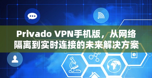 Privado VPN手机版，从网络隔离到实时连接的未来解决方案